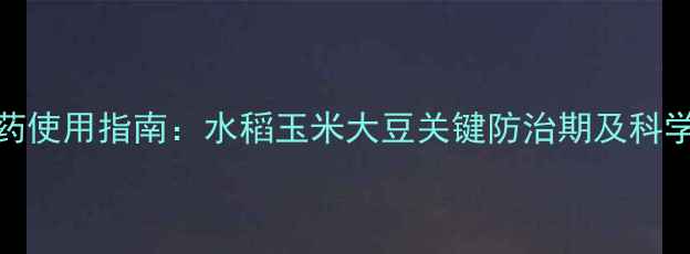 图片 8月农药使用指南：水稻玉米大豆关键防治期及科学配比1