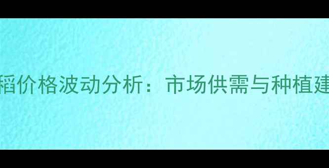 图片 8月吉林水稻价格波动分析：市场供需与种植建议全解读1