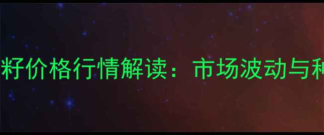 图片 8月山东嘉祥棉籽价格行情解读：市场波动与种植户应对策略