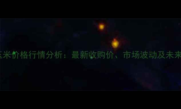 图片 8月湖北玉米价格行情分析：最新收购价、市场波动及未来趋势解读