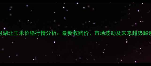 图片 8月湖北玉米价格行情分析：最新收购价、市场波动及未来趋势解读2