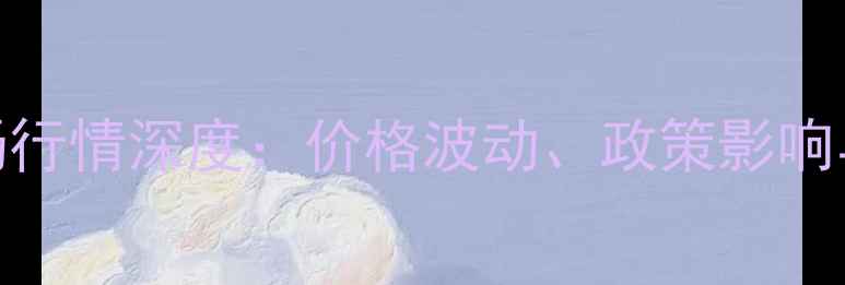 图片 8月玉米市场行情深度：价格波动、政策影响与种植建议1