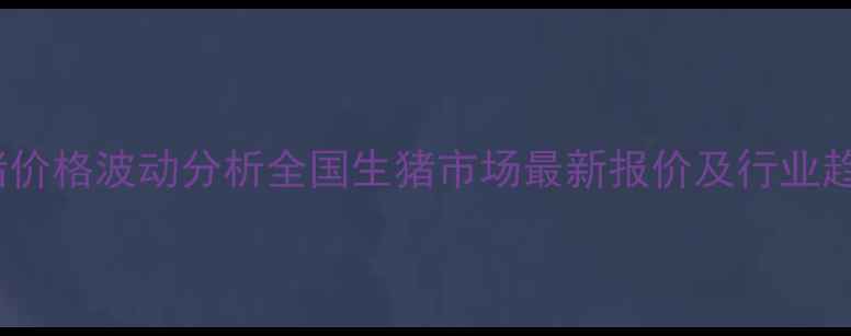 图片 8月生猪价格波动分析全国生猪市场最新报价及行业趋势解读
