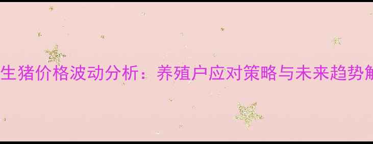 图片 8月生猪价格波动分析：养殖户应对策略与未来趋势解读