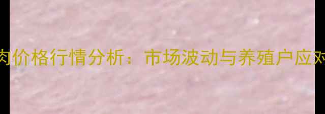 图片 8月肘肉价格行情分析：市场波动与养殖户应对策略2