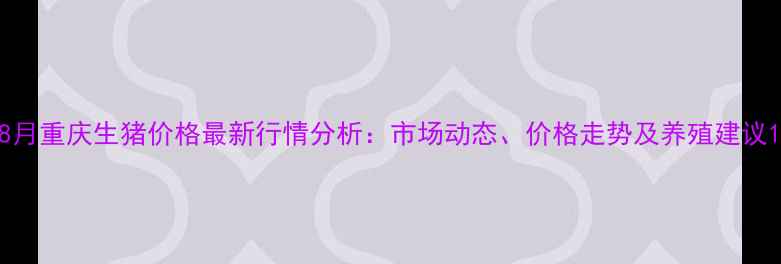 图片 8月重庆生猪价格最新行情分析：市场动态、价格走势及养殖建议1