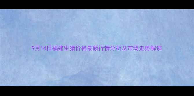 图片 9月14日福建生猪价格最新行情分析及市场走势解读