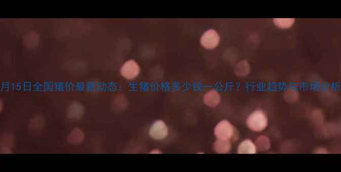 图片 9月15日全国猪价最新动态：生猪价格多少钱一公斤？行业趋势与市场分析1