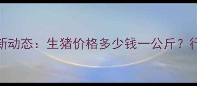 图片 9月15日全国猪价最新动态：生猪价格多少钱一公斤？行业趋势与市场分析2