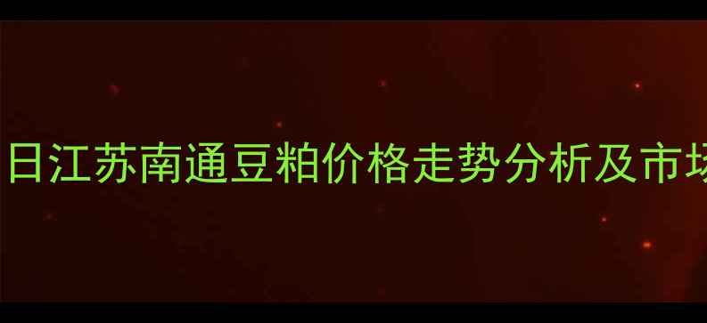 图片 9月15日江苏南通豆粕价格走势分析及市场展望