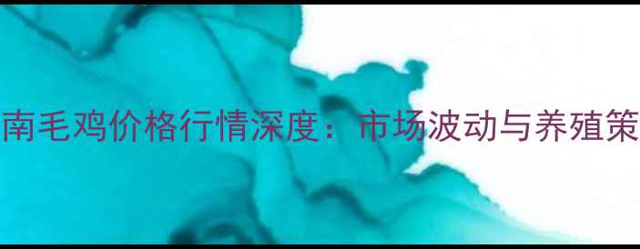 图片 9月15日河南毛鸡价格行情深度：市场波动与养殖策略全指南1