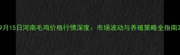 图片 9月15日河南毛鸡价格行情深度：市场波动与养殖策略全指南2