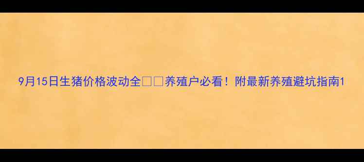 图片 9月15日生猪价格波动全🐷📈养殖户必看！附最新养殖避坑指南1