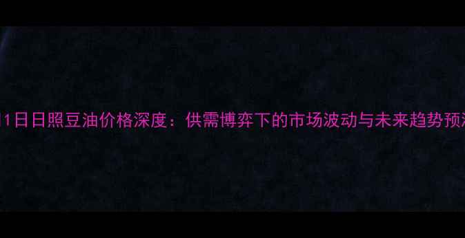 图片 9月1日日照豆油价格深度：供需博弈下的市场波动与未来趋势预测2