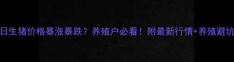 图片 9月21日生猪价格暴涨暴跌？养殖户必看！附最新行情+养殖避坑指南1