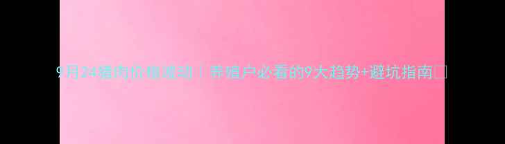 图片 9月24猪肉价格波动｜养殖户必看的9大趋势+避坑指南🔥