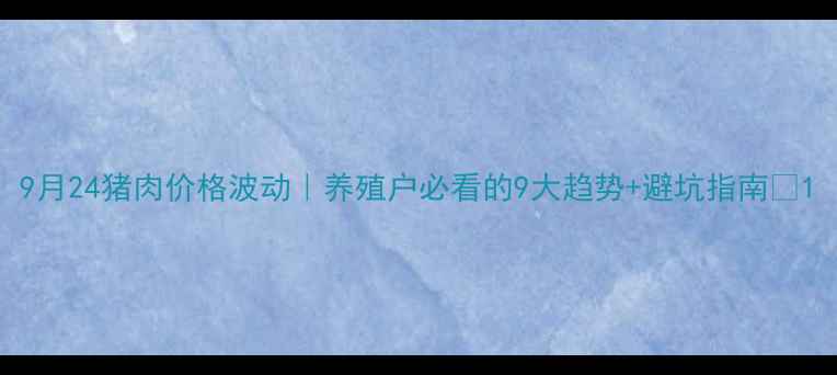 图片 9月24猪肉价格波动｜养殖户必看的9大趋势+避坑指南🔥1