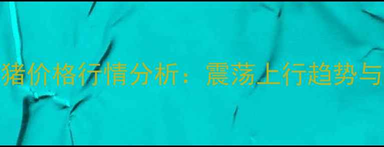 图片 9月28日全国生猪价格行情分析：震荡上行趋势与区域差异解读2