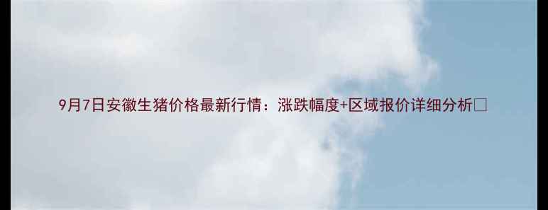 图片 9月7日安徽生猪价格最新行情：涨跌幅度+区域报价详细分析📊