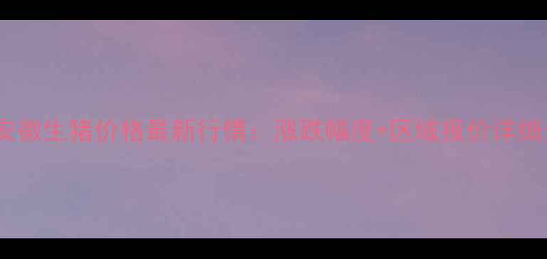 图片 9月7日安徽生猪价格最新行情：涨跌幅度+区域报价详细分析📊2