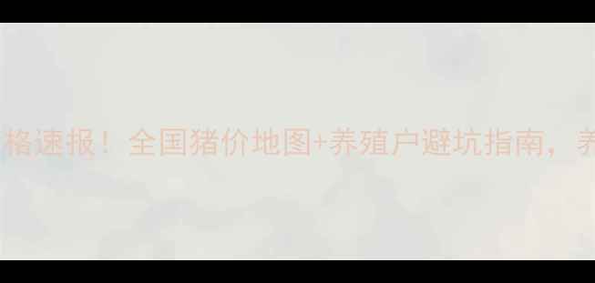 图片 9月7日生猪价格速报！全国猪价地图+养殖户避坑指南，养猪人必存！2