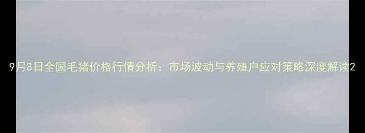 图片 9月8日全国毛猪价格行情分析：市场波动与养殖户应对策略深度解读2