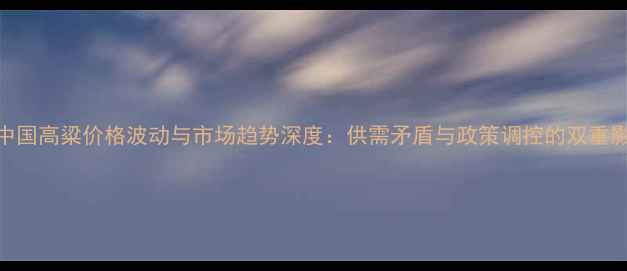 图片 9月中国高粱价格波动与市场趋势深度：供需矛盾与政策调控的双重影响1