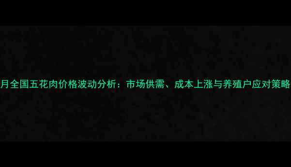 图片 9月全国五花肉价格波动分析：市场供需、成本上涨与养殖户应对策略1