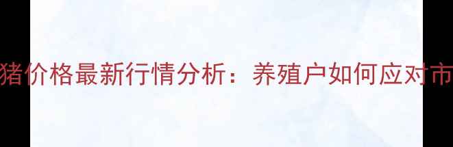 图片 9月全国生猪价格最新行情分析：养殖户如何应对市场波动？1