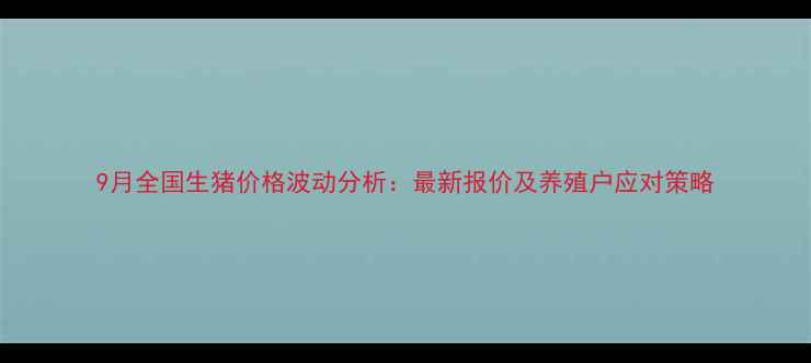 图片 9月全国生猪价格波动分析：最新报价及养殖户应对策略