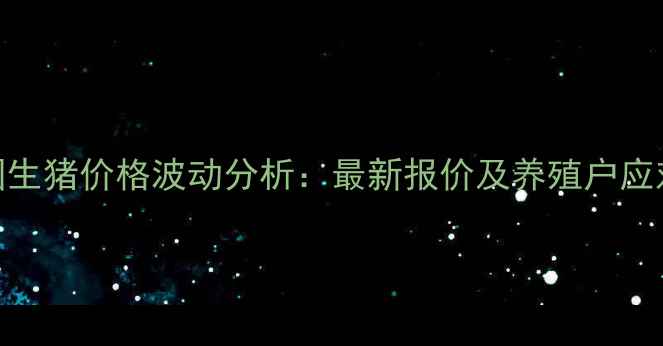 图片 9月全国生猪价格波动分析：最新报价及养殖户应对策略2