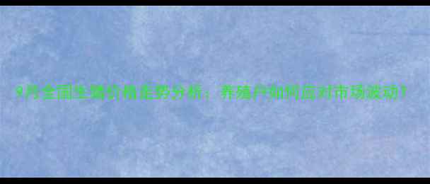 图片 9月全国生猪价格走势分析：养殖户如何应对市场波动？