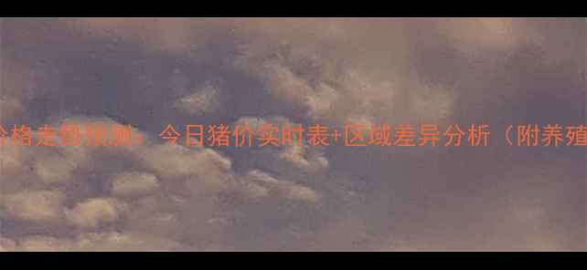 图片 9月全国生猪价格走势预测：今日猪价实时表+区域差异分析（附养殖户应对指南）
