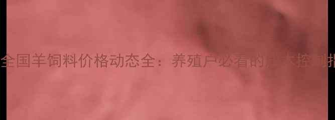 图片 9月全国羊饲料价格动态全：养殖户必看的成本控制指南