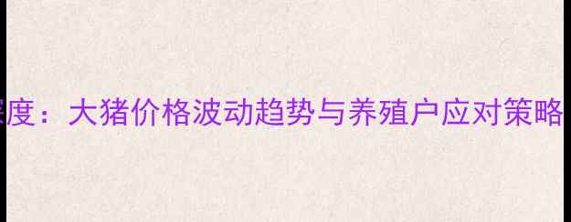 图片 9月农安县生猪市场深度：大猪价格波动趋势与养殖户应对策略（附最新行情数据）2