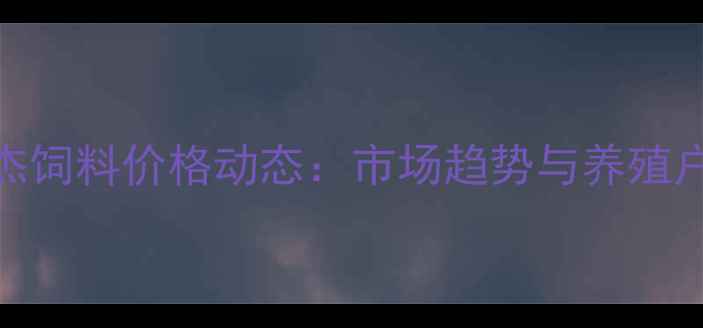 图片 9月天津希杰饲料价格动态：市场趋势与养殖户采购指南2
