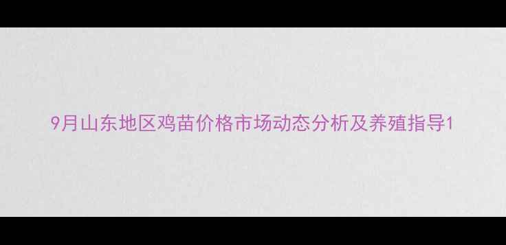 图片 9月山东地区鸡苗价格市场动态分析及养殖指导1