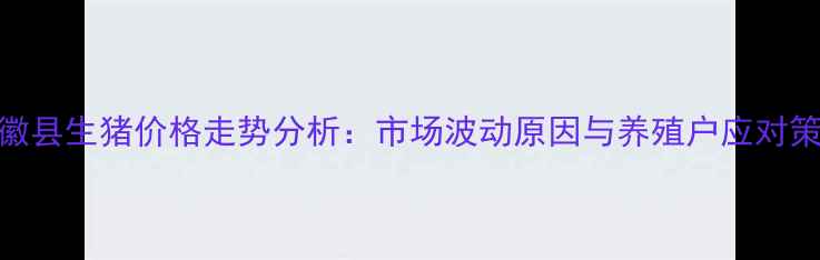 图片 9月徽县生猪价格走势分析：市场波动原因与养殖户应对策略1