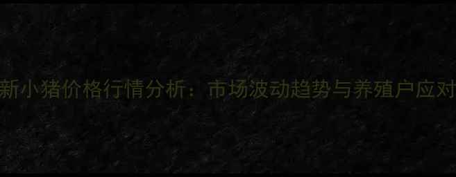 图片 9月最新小猪价格行情分析：市场波动趋势与养殖户应对策略2