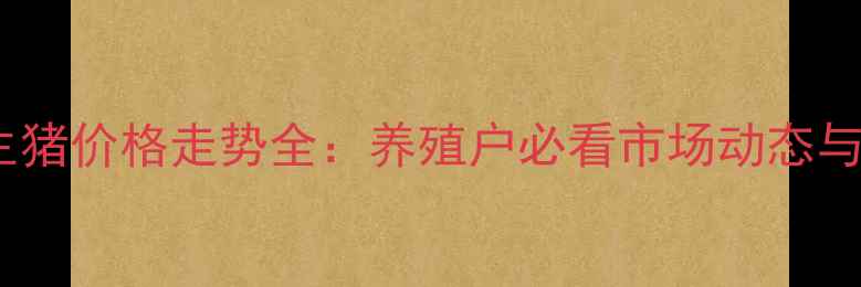 图片 9月汉中生猪价格走势全：养殖户必看市场动态与应对策略