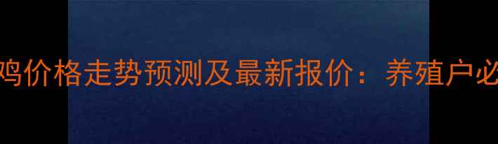图片 9月江苏泰州毛鸡价格走势预测及最新报价：养殖户必看的行业分析2