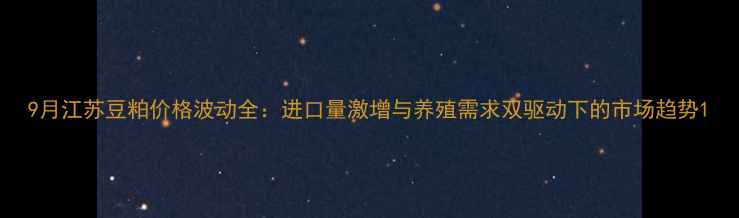 图片 9月江苏豆粕价格波动全：进口量激增与养殖需求双驱动下的市场趋势1