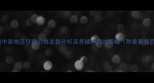 图片 9月河南中原地区仔猪价格走势分析及养殖户应对策略（附最新报价数据）