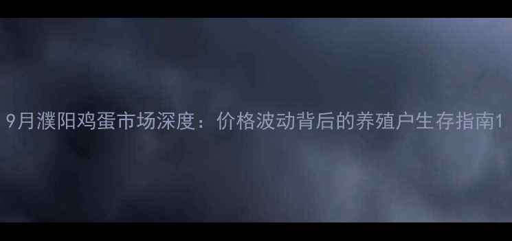 图片 9月濮阳鸡蛋市场深度：价格波动背后的养殖户生存指南1