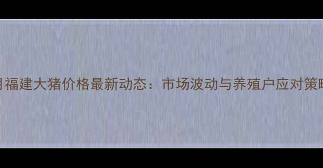 图片 9月福建大猪价格最新动态：市场波动与养殖户应对策略2