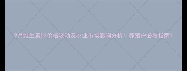 图片 9月维生素D3价格波动及农业市场影响分析｜养殖户必看指南1