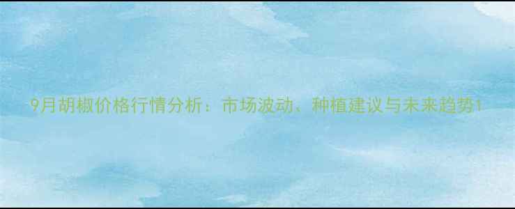 图片 9月胡椒价格行情分析：市场波动、种植建议与未来趋势1