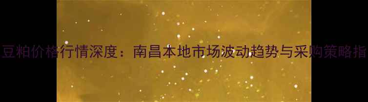 图片 9月豆粕价格行情深度：南昌本地市场波动趋势与采购策略指南2