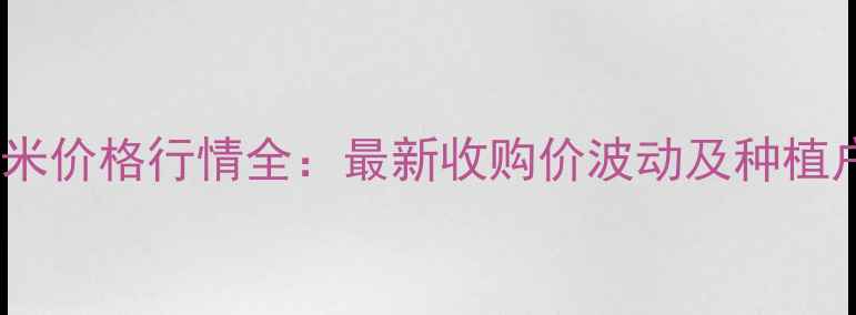 图片 9月郸城玉米价格行情全：最新收购价波动及种植户应对策略