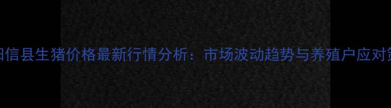 图片 9月阳信县生猪价格最新行情分析：市场波动趋势与养殖户应对策略1